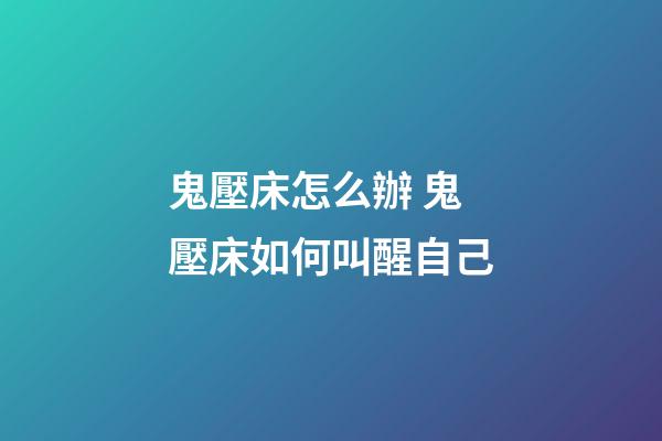 鬼壓床怎么辦 鬼壓床如何叫醒自己